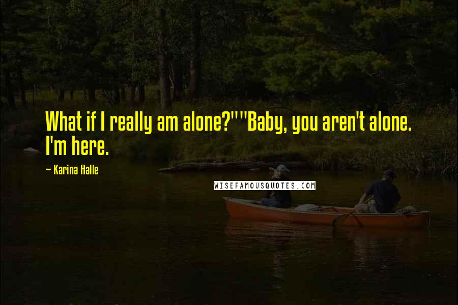 Karina Halle Quotes: What if I really am alone?""Baby, you aren't alone. I'm here.