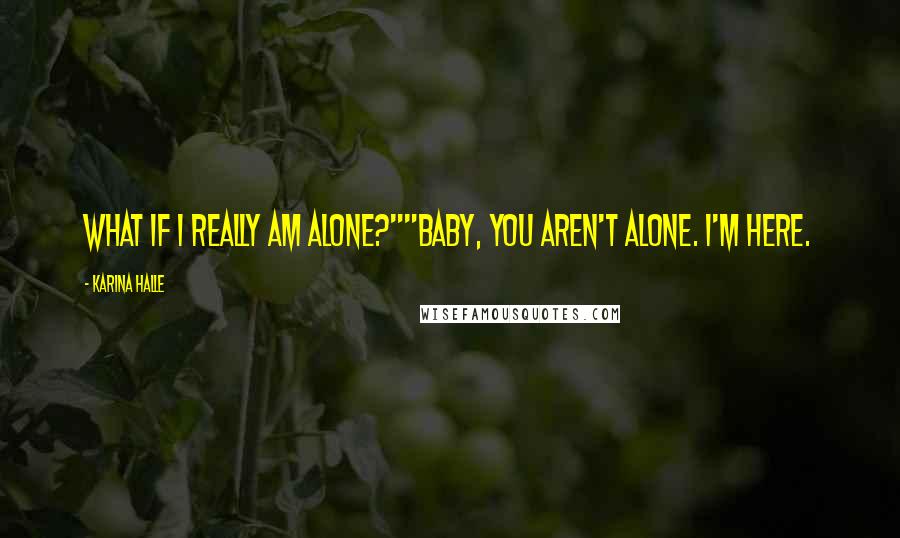 Karina Halle Quotes: What if I really am alone?""Baby, you aren't alone. I'm here.