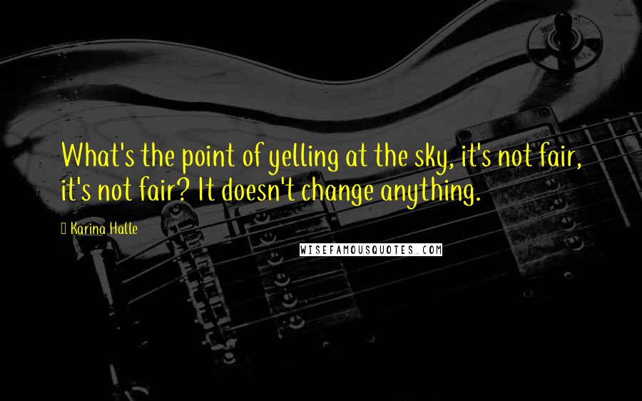 Karina Halle Quotes: What's the point of yelling at the sky, it's not fair, it's not fair? It doesn't change anything.