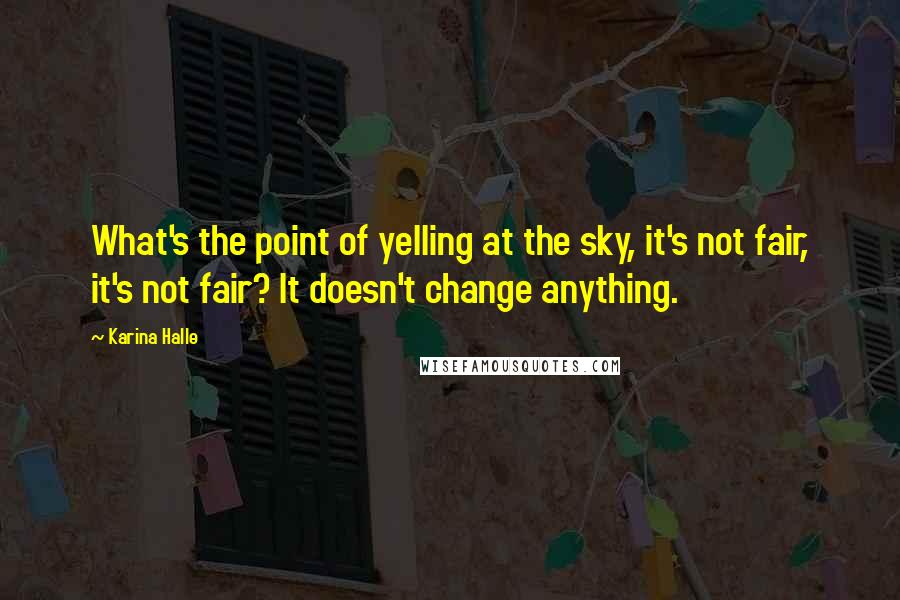 Karina Halle Quotes: What's the point of yelling at the sky, it's not fair, it's not fair? It doesn't change anything.