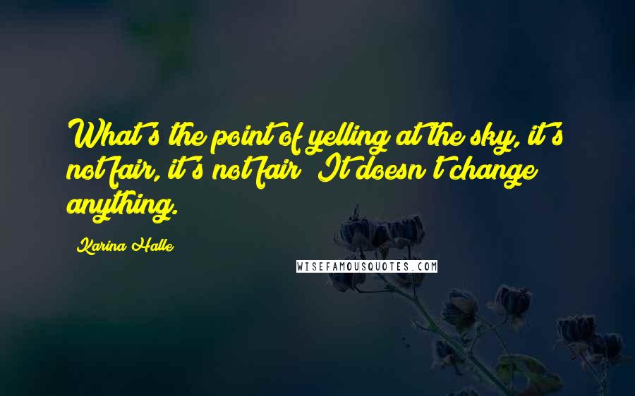 Karina Halle Quotes: What's the point of yelling at the sky, it's not fair, it's not fair? It doesn't change anything.