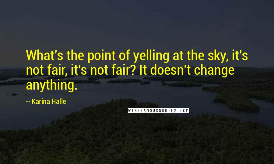Karina Halle Quotes: What's the point of yelling at the sky, it's not fair, it's not fair? It doesn't change anything.