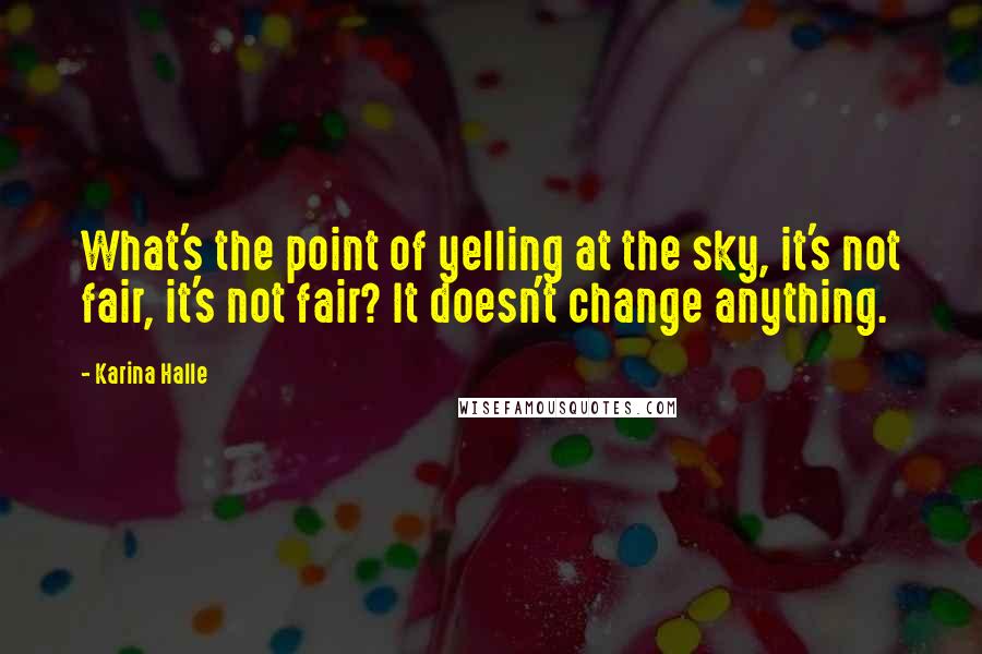 Karina Halle Quotes: What's the point of yelling at the sky, it's not fair, it's not fair? It doesn't change anything.