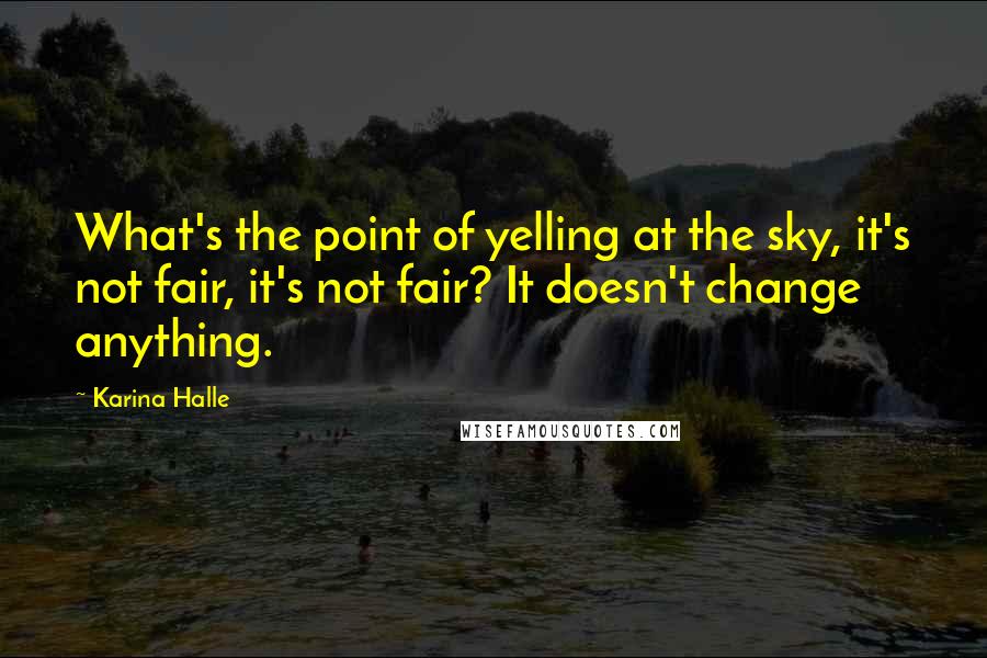 Karina Halle Quotes: What's the point of yelling at the sky, it's not fair, it's not fair? It doesn't change anything.