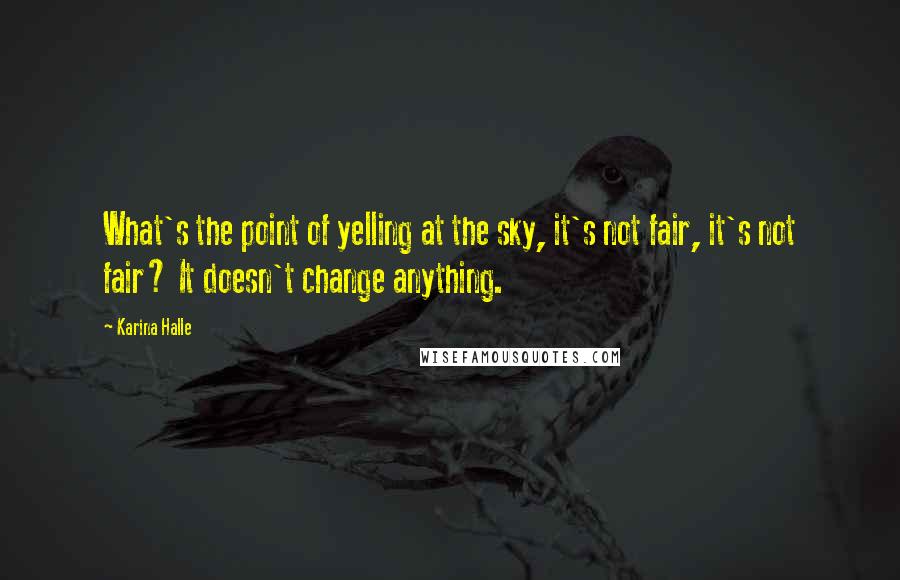 Karina Halle Quotes: What's the point of yelling at the sky, it's not fair, it's not fair? It doesn't change anything.