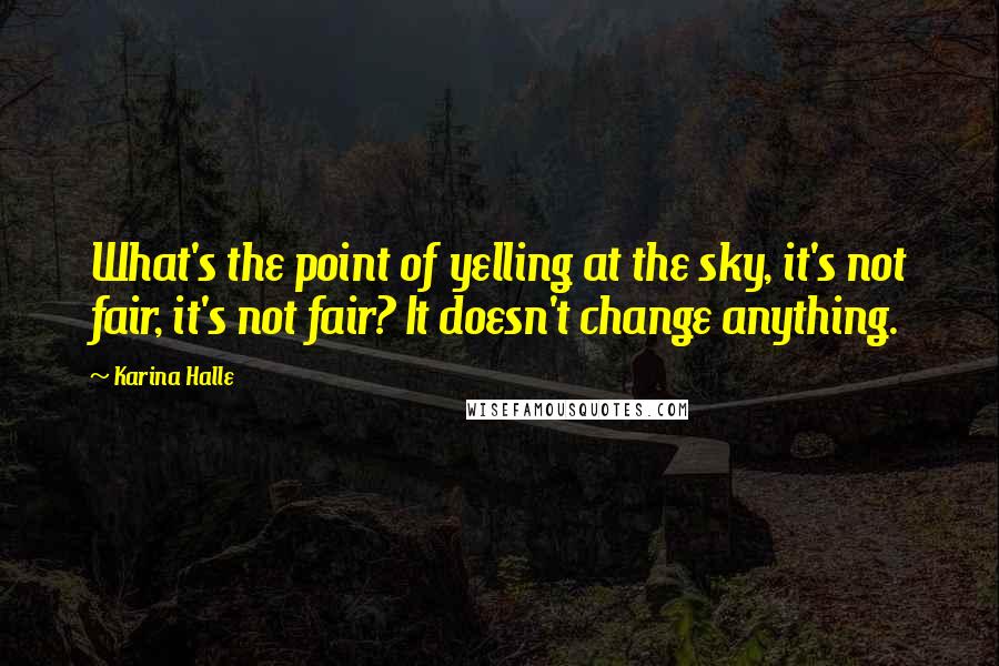 Karina Halle Quotes: What's the point of yelling at the sky, it's not fair, it's not fair? It doesn't change anything.