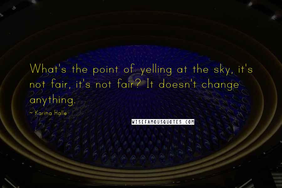 Karina Halle Quotes: What's the point of yelling at the sky, it's not fair, it's not fair? It doesn't change anything.