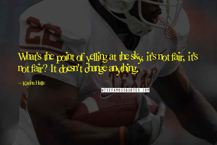 Karina Halle Quotes: What's the point of yelling at the sky, it's not fair, it's not fair? It doesn't change anything.