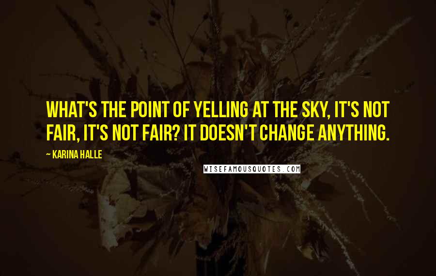 Karina Halle Quotes: What's the point of yelling at the sky, it's not fair, it's not fair? It doesn't change anything.