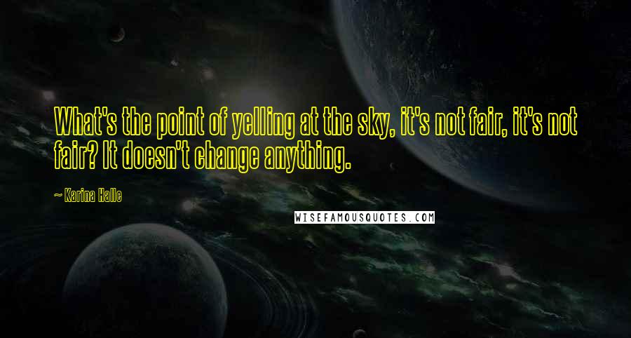 Karina Halle Quotes: What's the point of yelling at the sky, it's not fair, it's not fair? It doesn't change anything.