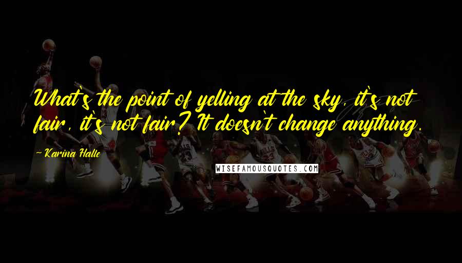 Karina Halle Quotes: What's the point of yelling at the sky, it's not fair, it's not fair? It doesn't change anything.