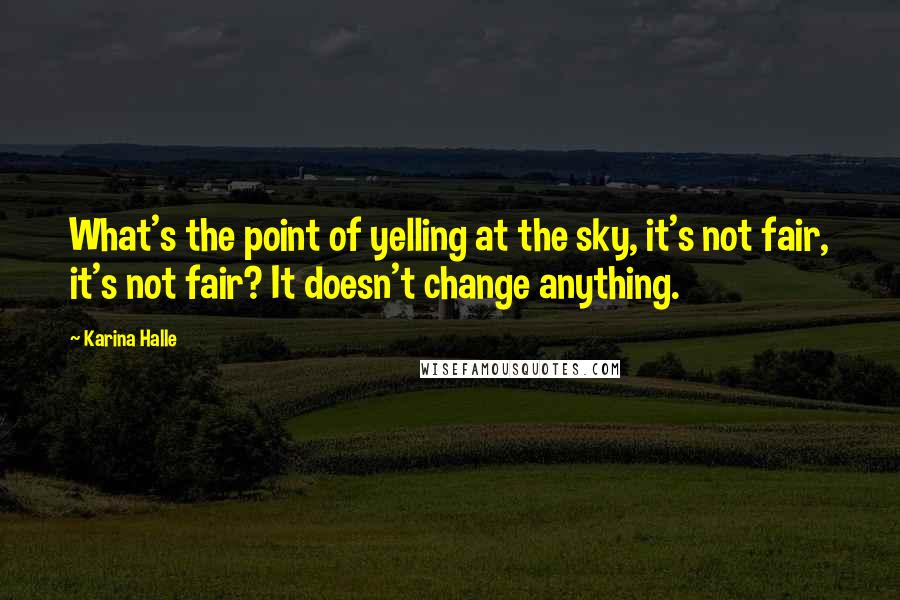 Karina Halle Quotes: What's the point of yelling at the sky, it's not fair, it's not fair? It doesn't change anything.