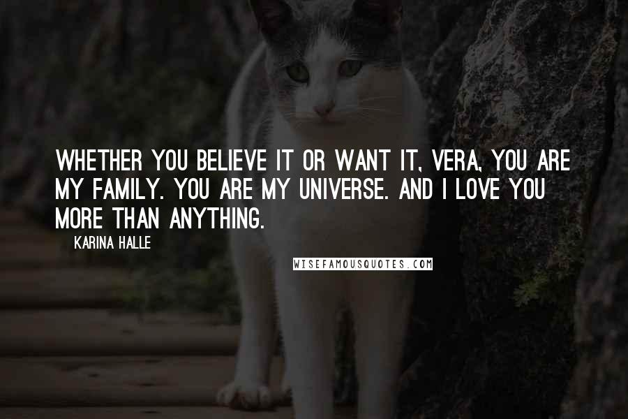 Karina Halle Quotes: Whether you believe it or want it, Vera, you are my family. You are my universe. And I love you more than anything.