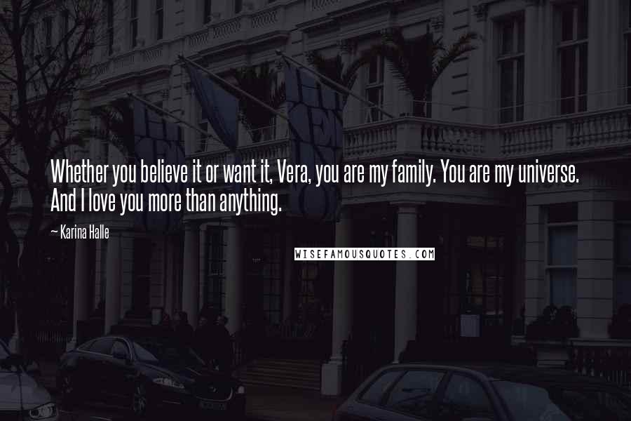 Karina Halle Quotes: Whether you believe it or want it, Vera, you are my family. You are my universe. And I love you more than anything.