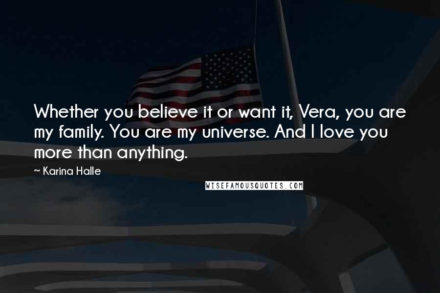 Karina Halle Quotes: Whether you believe it or want it, Vera, you are my family. You are my universe. And I love you more than anything.