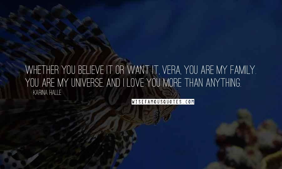 Karina Halle Quotes: Whether you believe it or want it, Vera, you are my family. You are my universe. And I love you more than anything.