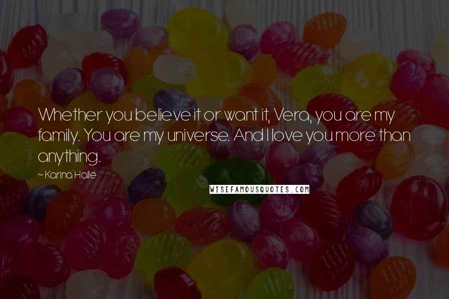 Karina Halle Quotes: Whether you believe it or want it, Vera, you are my family. You are my universe. And I love you more than anything.