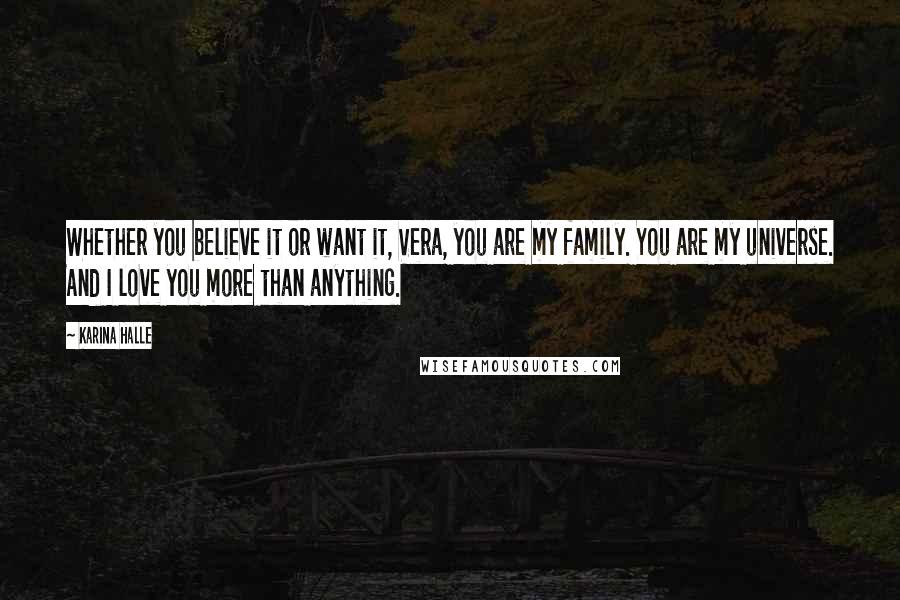 Karina Halle Quotes: Whether you believe it or want it, Vera, you are my family. You are my universe. And I love you more than anything.