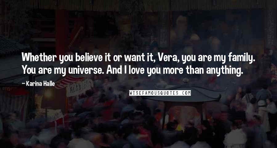 Karina Halle Quotes: Whether you believe it or want it, Vera, you are my family. You are my universe. And I love you more than anything.