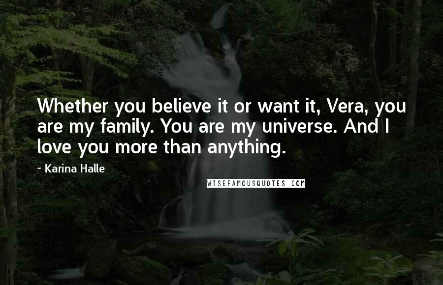 Karina Halle Quotes: Whether you believe it or want it, Vera, you are my family. You are my universe. And I love you more than anything.