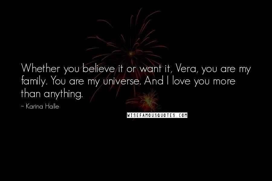 Karina Halle Quotes: Whether you believe it or want it, Vera, you are my family. You are my universe. And I love you more than anything.