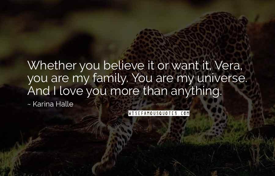 Karina Halle Quotes: Whether you believe it or want it, Vera, you are my family. You are my universe. And I love you more than anything.