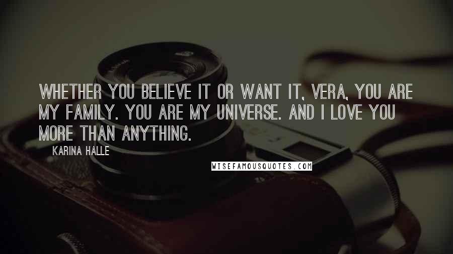 Karina Halle Quotes: Whether you believe it or want it, Vera, you are my family. You are my universe. And I love you more than anything.