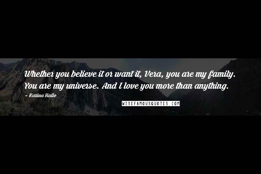 Karina Halle Quotes: Whether you believe it or want it, Vera, you are my family. You are my universe. And I love you more than anything.