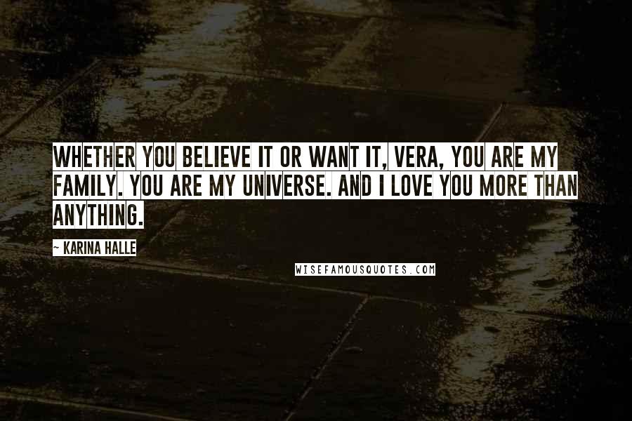 Karina Halle Quotes: Whether you believe it or want it, Vera, you are my family. You are my universe. And I love you more than anything.