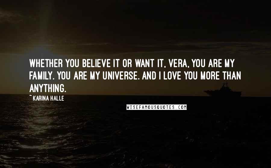 Karina Halle Quotes: Whether you believe it or want it, Vera, you are my family. You are my universe. And I love you more than anything.