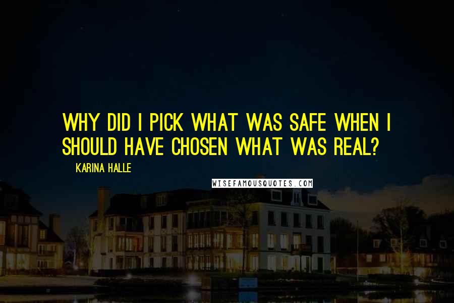 Karina Halle Quotes: Why did I pick what was safe when I should have chosen what was real?