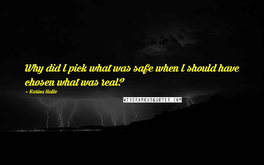 Karina Halle Quotes: Why did I pick what was safe when I should have chosen what was real?
