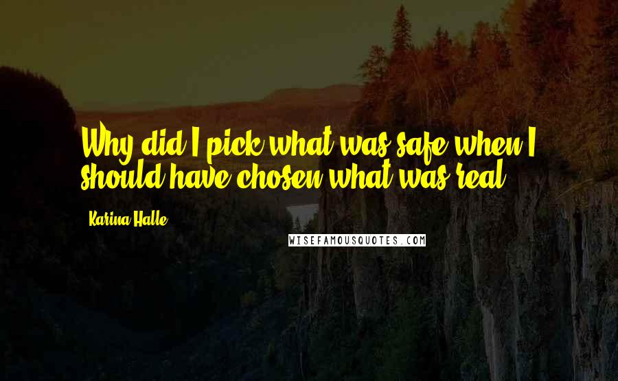 Karina Halle Quotes: Why did I pick what was safe when I should have chosen what was real?
