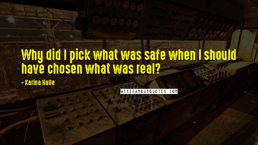 Karina Halle Quotes: Why did I pick what was safe when I should have chosen what was real?