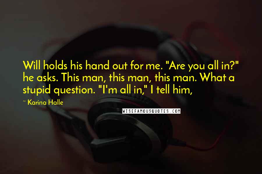 Karina Halle Quotes: Will holds his hand out for me. "Are you all in?" he asks. This man, this man, this man. What a stupid question. "I'm all in," I tell him,