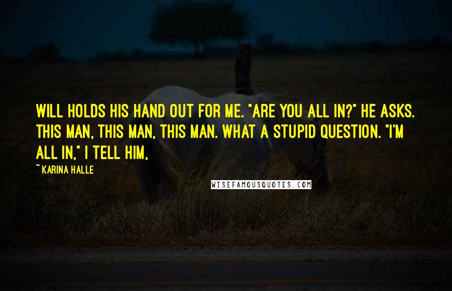 Karina Halle Quotes: Will holds his hand out for me. "Are you all in?" he asks. This man, this man, this man. What a stupid question. "I'm all in," I tell him,