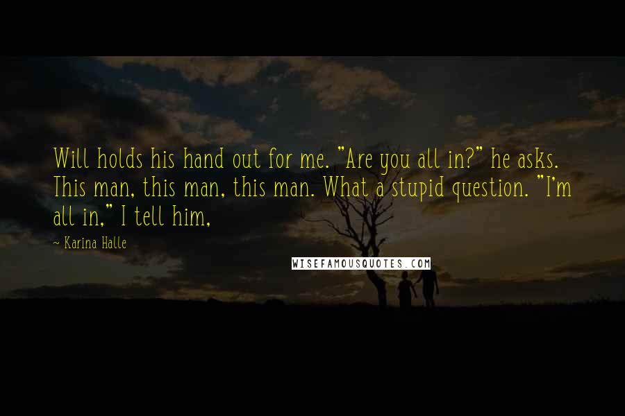 Karina Halle Quotes: Will holds his hand out for me. "Are you all in?" he asks. This man, this man, this man. What a stupid question. "I'm all in," I tell him,