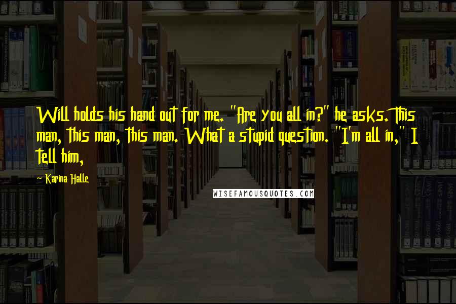 Karina Halle Quotes: Will holds his hand out for me. "Are you all in?" he asks. This man, this man, this man. What a stupid question. "I'm all in," I tell him,