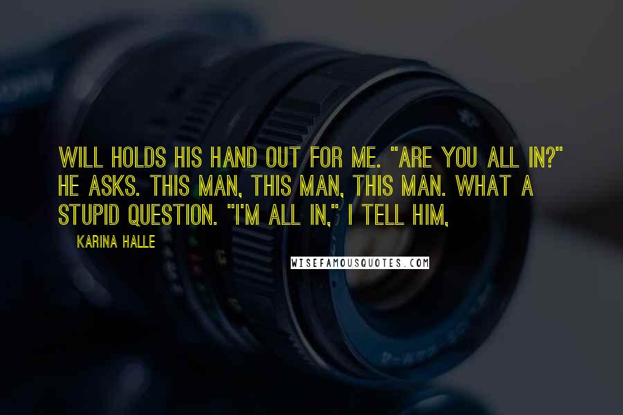 Karina Halle Quotes: Will holds his hand out for me. "Are you all in?" he asks. This man, this man, this man. What a stupid question. "I'm all in," I tell him,