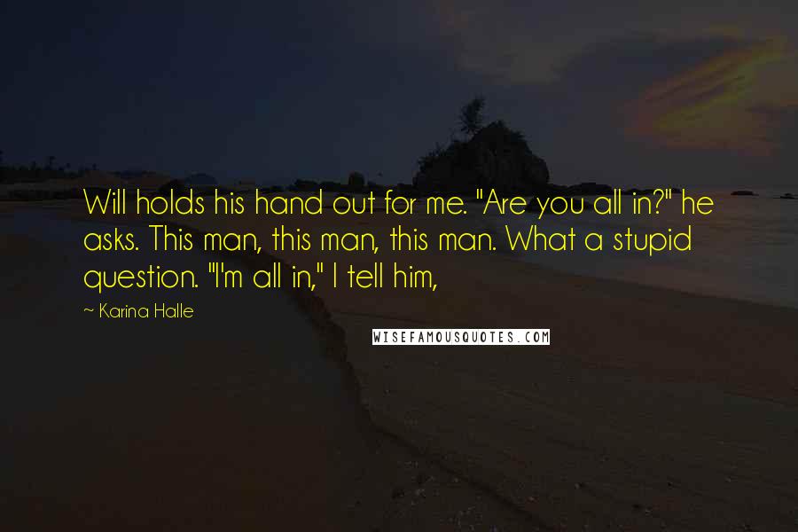 Karina Halle Quotes: Will holds his hand out for me. "Are you all in?" he asks. This man, this man, this man. What a stupid question. "I'm all in," I tell him,