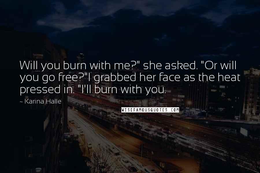 Karina Halle Quotes: Will you burn with me?" she asked. "Or will you go free?"I grabbed her face as the heat pressed in. "I'll burn with you.