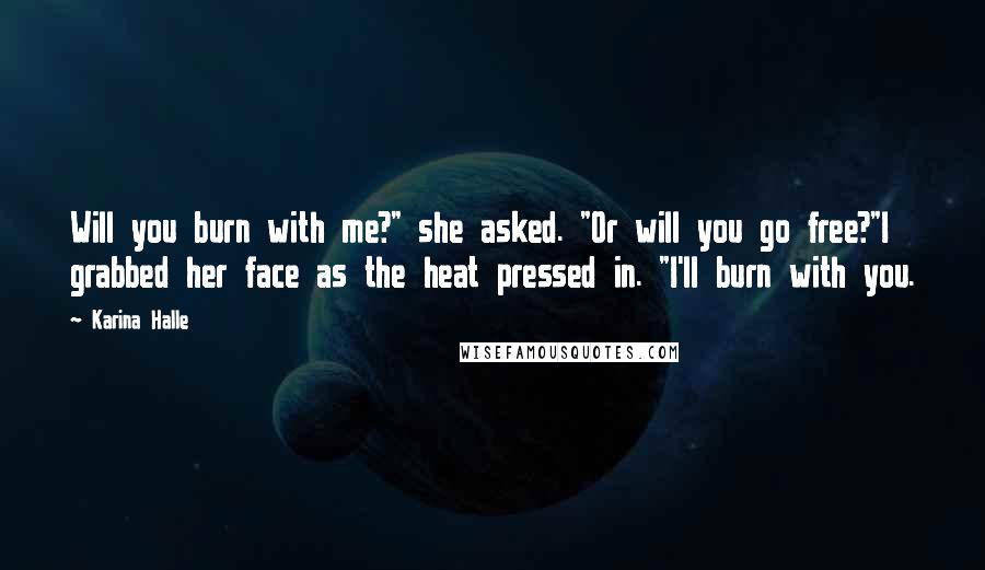 Karina Halle Quotes: Will you burn with me?" she asked. "Or will you go free?"I grabbed her face as the heat pressed in. "I'll burn with you.