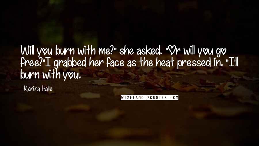 Karina Halle Quotes: Will you burn with me?" she asked. "Or will you go free?"I grabbed her face as the heat pressed in. "I'll burn with you.