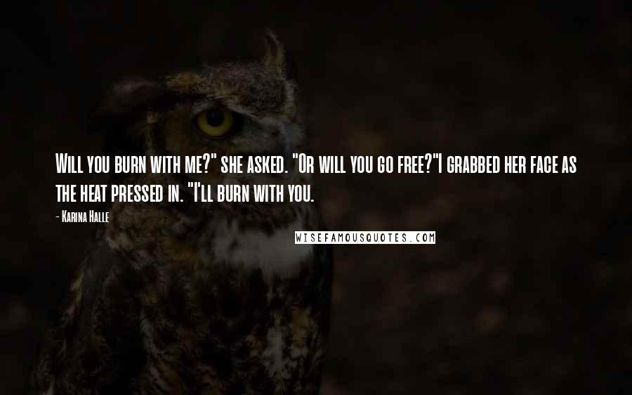 Karina Halle Quotes: Will you burn with me?" she asked. "Or will you go free?"I grabbed her face as the heat pressed in. "I'll burn with you.