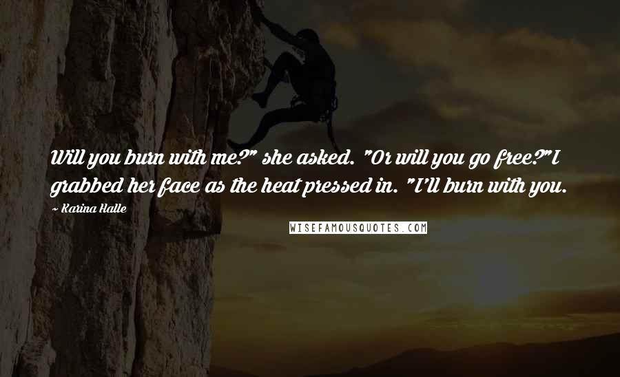 Karina Halle Quotes: Will you burn with me?" she asked. "Or will you go free?"I grabbed her face as the heat pressed in. "I'll burn with you.