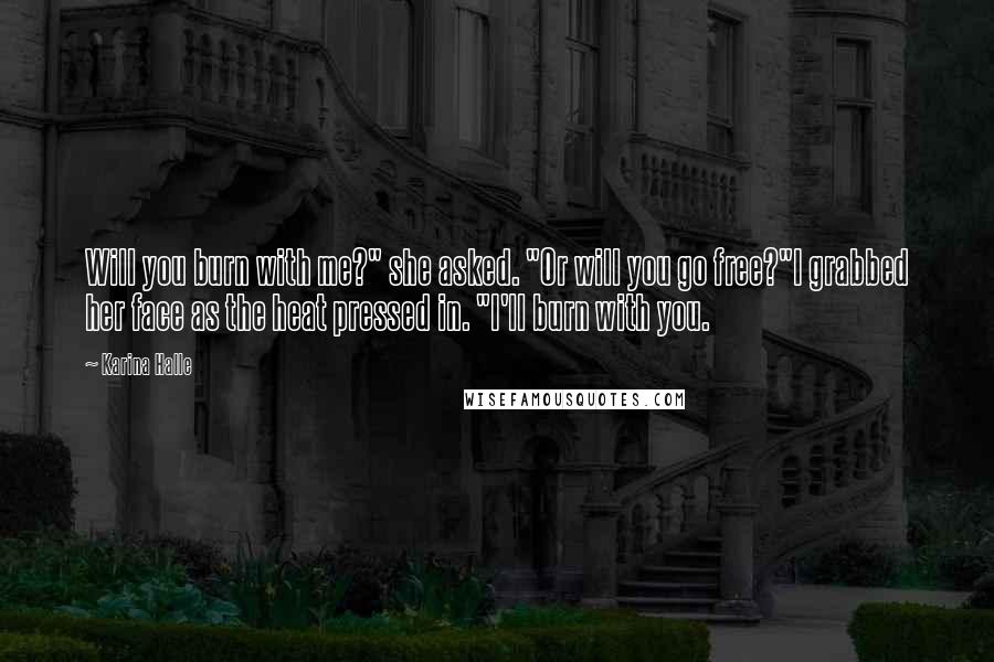 Karina Halle Quotes: Will you burn with me?" she asked. "Or will you go free?"I grabbed her face as the heat pressed in. "I'll burn with you.