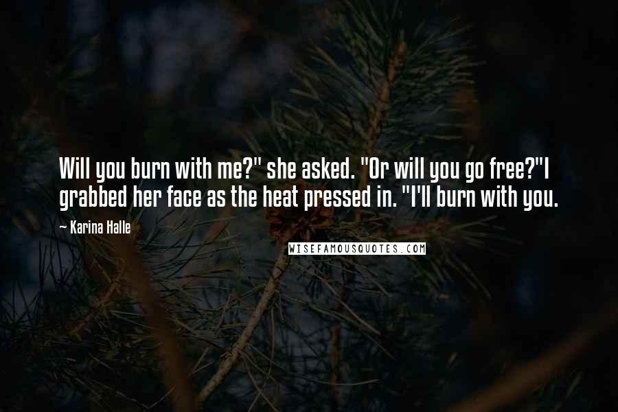 Karina Halle Quotes: Will you burn with me?" she asked. "Or will you go free?"I grabbed her face as the heat pressed in. "I'll burn with you.