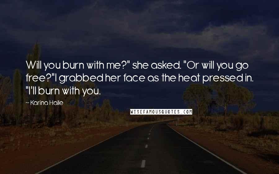 Karina Halle Quotes: Will you burn with me?" she asked. "Or will you go free?"I grabbed her face as the heat pressed in. "I'll burn with you.