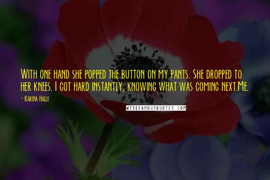 Karina Halle Quotes: With one hand she popped the button on my pants. She dropped to her knees. I got hard instantly, knowing what was coming next.Me.