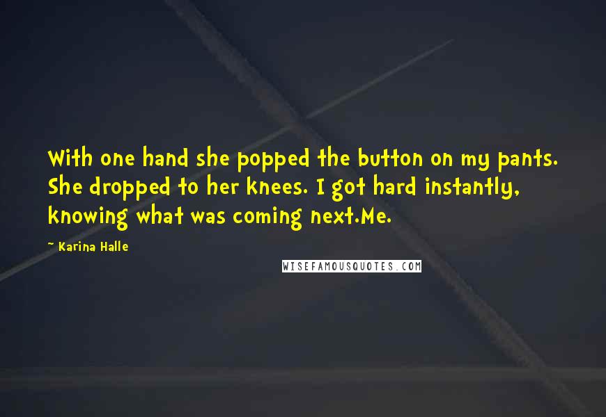 Karina Halle Quotes: With one hand she popped the button on my pants. She dropped to her knees. I got hard instantly, knowing what was coming next.Me.
